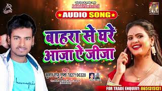 बाहरा से घरे आजा ऐ जीजा - Kumar Raju Gupta - Bhojpuri Hit Songs 2020