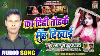 का दिहि तोहके मुँह दिखाई - Kishan Rawani - Ka Dihi Tohke Muh Dikhyi - Bhojpuri Hit Songs 2020