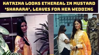 Katrina Looks Ethereal In Mustard ‘Sharara’, Leaves For Her Wedding | Catch News