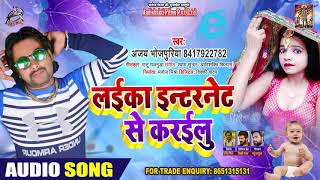 लइका इंटरनेट से करईलू - Ajay Bhojpuriya - Laika Internet Se Karailu - Bhojpuri Hit Song 2020