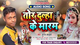 तोर दूल्हा के मारम - Suraj Ladla - Tor Dulha Ke Maram - Bhojpuri Hit Song 2020