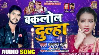 FULL AUDIO | बकलोल दूल्हा - Asraf Ali - Baklol Dulha - Bhojpuri Hit Song 2020