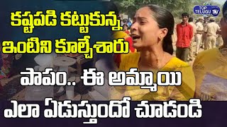 నా ఇల్లు కూల్చేస్తున్నారు .. పాపం ఈ అమ్మాయి ఎలా ఏడుస్తుందో చూడండి | House Collapse | Top Telugu TV