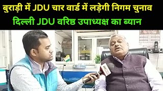 Burari के 4 wards में JDU लड़ेगी निगम चुनाव : Delhi JDU उपाध्यक्ष व NDA पूर्व प्रत्याशी विधायक