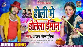 होली में डोलेला ईमान - Ajay Bhojpuriya - Holi Mein Dolela  Eimaan - Bhojpuri Hit Song 2021