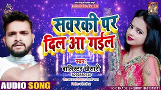 Full Audio - सवरकी पर दिल आ गईल - Balistar #Khesari - Sawarki Par Dil Aa Gayil - Bhojpuri Song 2021