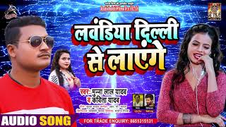 #Kavita Yadav - लवंडिआ दिल्ली से लाएंगे  - Munna Lal Yadav - Bhojpuri Hit Song 2021