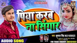 पिया करब न सिंगर | Kunal Singh | Piya Karab Na Sringar | Bhojpuri Hit Song 2020