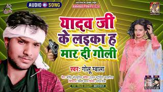 यादव जी के लइका ह मार दी गोली - Golu Gwala - Yadav Ji Ke Laika Ha Maar Di Goli - Bhojpuri Song 2021