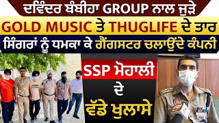 Exclusive:ਬੰਬੀਹਾ ਗੈਂਗ ਨਾਲ ਜੁੜੇ Gold Music ਤੇ Thuglife ਦੇ ਤਾਰ,SSP ਮੋਹਾਲੀ Satinder Singh ਦੇ ਵਡੇ ਖੁਲਾਸੇ