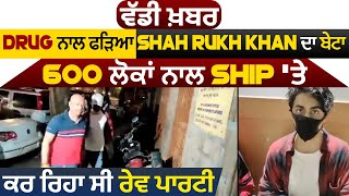 NCB ਨੇ Drug ਨਾਲ ਫੜਿਆ Shah Rukh ਦਾ ਬੇਟਾ Aryan, 600 ਲੋਕਾਂ ਨਾਲ Cruise Ship 'ਚ ਕਰ ਰਿਹਾ ਸੀ ਰੇਵ ਪਾਰਟੀ