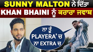 Sunny Malton ਨੇ ਦਿੱਤਾ Khan Bhaini ਨੂੰ ਕਰਾਰਾ ਜਵਾਬ Sunny - ਨਾ ਤੂੰ Playera 'ਚ ਨਾ Extra 'ਚ