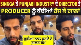 Singga ਨੇ Punjabi Industry ਦੇ Director ਤੇ Producer ਨੂੰ ਕੱਢੀਆਂ ਰੱਜ ਕੇ ਗਾਲਾਂ