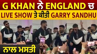 G Khan ਨੇ England ਚ Live Show ਤੇ ਕੀਤੀ Garry Sandhu ਨਾਲ ਮਸਤੀ