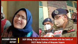DGP Dilbag Singh on Saturday condoled with the family of SGCT Mohd Sultan of Muqaam Sopore