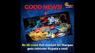 Good news for all Margao residents! Rs 38 crore fish market for Margao gets minister Rupala's nod!