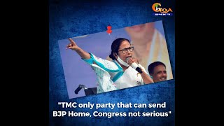 "TMC only party that can send BJP Home, Congress not serious"
