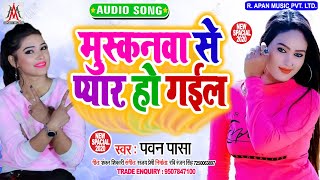 मुस्कनवा से प्यार हो गइल - Pawan Pasa - Muskanwa Se Pyar Ho Gail - Bhojpuri New Song 2020