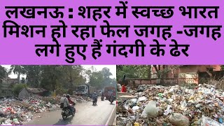 लखनऊ : शहर में स्वच्छ भारत मिशन हो रहा फेल जगह -जगह लगे हुए हैं गंदगी के ढेर