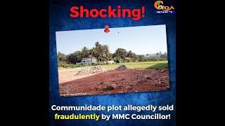 Communidade plot allegedly sold fraudulently by Mapusa Municipal Councillor!