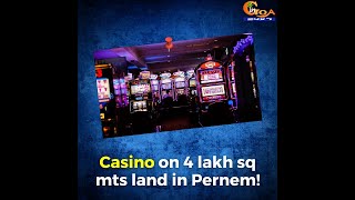 #Shocking | Casino on 4 lakh sq mts land in Pernem