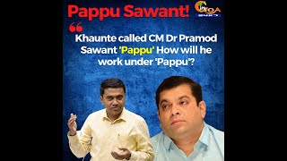 Khaunte called CM Dr Pramod Sawant 'Pappu' How will he work under 'Pappu'?