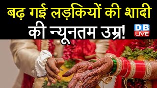 बढ़ गई लड़कियों की शादी की न्यूनतम उम्र ! Now girl age for marriage is 21 l Marriage Act | Breaking