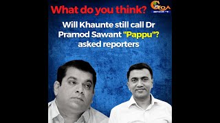Will Khaunte still call Dr Pramod Sawant "Pappu"? asked reporters