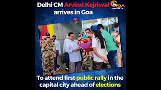 Delhi CM Arvind Kejriwal arrives in Goa to attend first public rally in the capital city