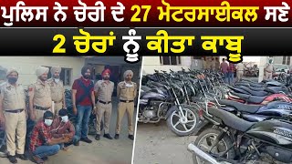 Firozpur Police ਨੇ ਚੋਰੀ ਦੇ 27 Motorcycles ਸਣੇ,Arrest ਕੀਤਾ 2 ਚੋਰਾਂ ਨੂੰ,