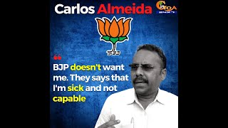 "BJP doesn't want me" They says that I'm sick and not capable: Carlos Almeida