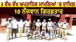Bhawanigarh Police ਨੇ 3 ਵੱਖ-ਵੱਖ ਅਪਰਾਧਿਕ ਮਾਮਲਿਆਂ 'ਚ 10 ਨੌਜਵਾਨ ਕੀਤੇ ਕਾਬੂ