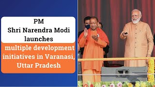 PM Shri Narendra Modi launches multiple development initiatives in Varanasi, Uttar Pradesh