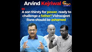 A son thirsty for power, ready to challenge a father? Vishwajeet Rane should be ashamed: Kejriwal