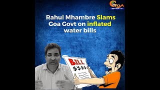 AAP Goa Convenor Shri Rahul Mhambre Slams Goa Govt on inflated water bills