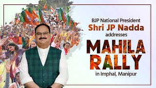 BJP National President Shri JP Nadda addresses Mahila Rally in Sagolband, Imphal