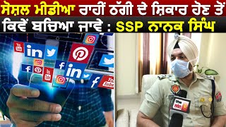 ਗੁਰਦਾਸਪੁਰ : SSP Nanak Singh ਵਲੋਂ ਲੋਕਾਂ ਨੂੰ Syber Crime ਤੋਂ ਬਚਣ ਦੀ ਅਪੀਲ