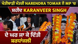 ਖੇਤੀਬਾੜੀ ਮੰਤਰੀ Narendra Tomar ਨੇ MP 'ਚ ਸ਼ਹੀਦ Karanveer Singh ਦੇ ਘਰ ਜਾ ਕੇ ਦਿੱਤੀ ਸ਼ਰਧਾਂਜਲੀ