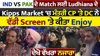 IND-PAK Match ਲਈ Ludhiana ਦੇ Kipps Market 'ਚ ਮੰਤਰੀ,CP,DC ਨੇ ਵੱਡੀ Screen 'ਤੇ ਕੀਤਾ Enjoy, ਦੇਖੋ ਤਸਵੀਰਾਂ