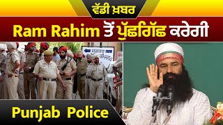 ਵੱਡੀ ਖ਼ਬਰ Ram Rahim ਤੋਂ ਪੁੱਛਗਿੱਛ ਕਰੇਗੀ Punjab  Police