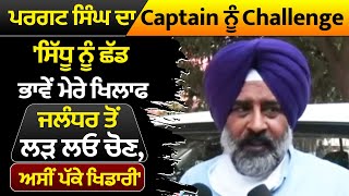 Pargat Singh ਦਾ Captain ਨੂੰ Challenge, 'ਸਿੱਧੂ ਨੂੰ ਛੱਡ ਭਾਵੇ ਮੇਰੇ ਖਿਲਾਫ ਲੜ ਲਓ ਚੋਣ, ਅਸੀਂ ਪੱਕੇ ਖਿਡਾਰੀ'
