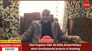Chief Engineer R&B ,Mr.Rafiq Ahmad Rafique about developmental projects of Anantnag