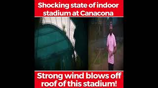 Shocking state of indoor stadium at Canacona, Strong wind blows off roof of this stadium!