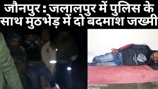 जौनपुर : जलालपुर में पुलिस के साथ मुठभेड़ में दो बदमाश जख्मी
