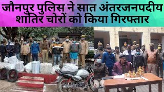 जौनपुर पुलिस ने सात अंतरजनपदीय शातिर चोरों को किया गिरफ्तार