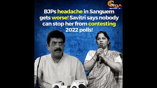 BJPs headache in Sanguem gets worse! savitri says nobody can stop her from contesting 2022 polls!