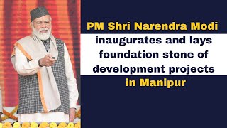 PM Shri Narendra Modi inaugurates and lays foundation stone of development projects in Manipur