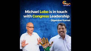 "Michael Lobo is in touch with Congress Leadership" - Digambar kamat