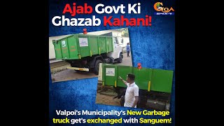 Ajab Govt Ki Ghazab Kahani! Valpoi's Municipality's New Garbage truck get's exchanged with Sanguem!