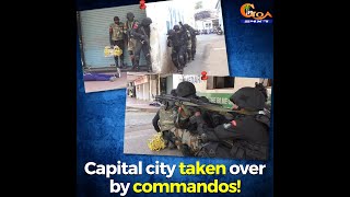 What's happening in Panjim? Why are commandos everywhere with rifles?